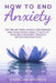 How To End Anxiety: Get relief from anxiety, depression and overcoming panic attacks in your relationships trough meditation practices by Caroline Kirkman