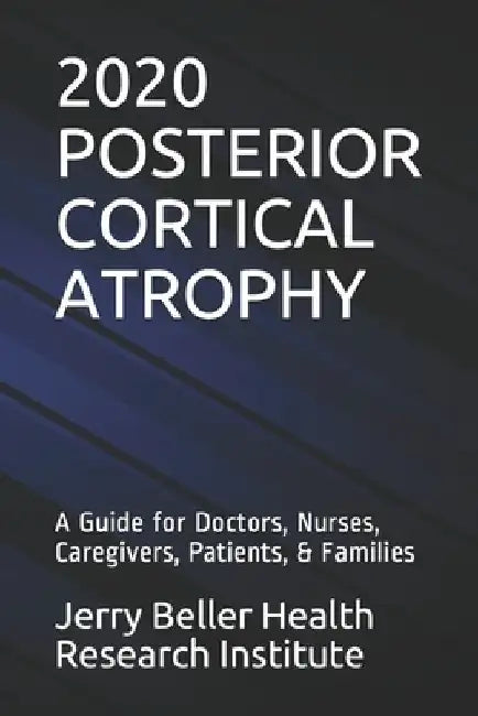 Posterior Cortical Atrophy: A Guide for Doctors, Nurses, Caregivers, Patients, & Families by Beller Health