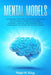 Mental Models: 50 Thinking Tools That Distinguish Successful People From All Others in the Crow by H. King, Peter