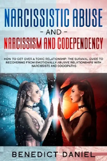 Narcissistic Abuse And Narcissism and Codependency: How to Get Over a Toxic Relationship. The Survival Guide to Recovering from Emotionally Abusive Re by Benedict Daniel