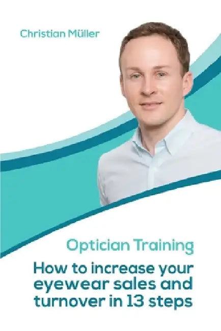 Optician Training: How to increase your eyewear sales and turnover in 13 steps by Christian Mueller
