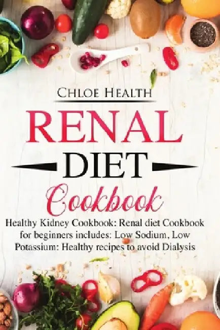 Renal Diet Cookbook: Healthy Kidney Cookbook: Renal Diet Cookbook for Beginners Includes: Low Sodium, Low Potassium: Healthy Recipes to Avoid Dialysis by Chloe Health