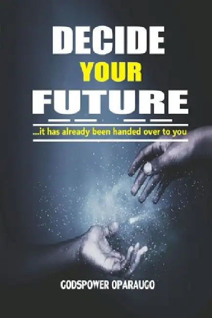 Decide Your Future by Godspower Oparaugo
