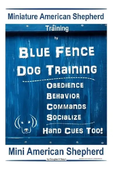 Miniature American Shepherd Training By Blue Fence Dog Training Obedience - Behavior, Commands - Socialize, Hand Cues Too! Mini American Shepherd: Min by Douglas K. Naiyn