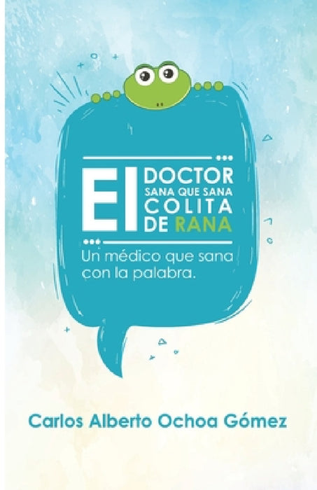 El Doctor Sana Que Sana Colita de Rana: Un Médico que Sana con la Palabra by Carlos Alberto Ochoa Gomez