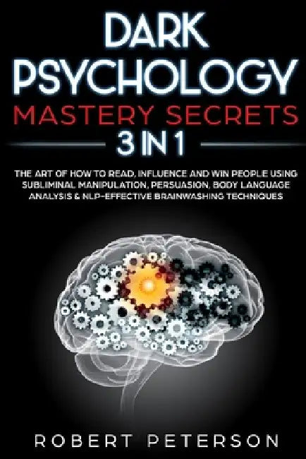 Dark Psychology Mastery Secrets: 3 in 1: The Art of How to Read, Influence and Win People Using Subliminal Manipulation, Persuasion, Body Language Ana by Robert Peterson