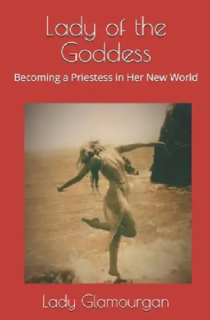 Lady of the Goddess: Becoming a Priestess in Her New World by Lady Glamourgan