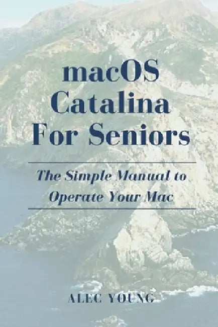 MacOS Catalina for Seniors: The Simple Manual to Operate Your Mac by Alec Young