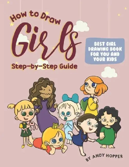 How to Draw Girls Step-by-Step Guide: Best Girl Drawing Book for You and Your Kids by Andy Hopper