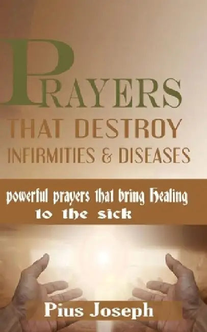 Prayers that Destroy Infirmities & Diseases: Powerful Prayers that bring Healing to the Sick by Pius Joseph