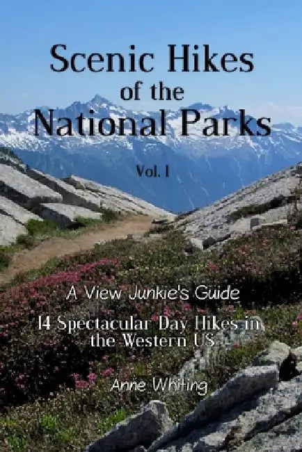 Scenic Hikes of the National Parks, Vol. 1: 14 Spectacular Day Hikes in the Western US - A View Junkie's Guide by Anne Whiting