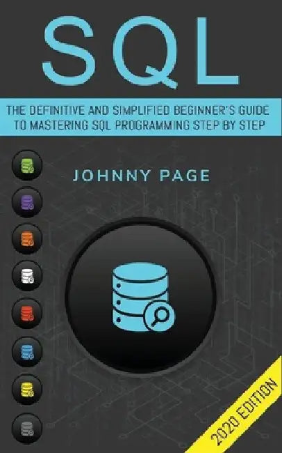 SQL: The Ultimate and Simplifed Beginner's Guide to Mastery SQL Programming Step by Step (2020 edition) by Johnny Page
