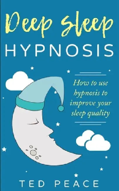 Deep sleep hypnosis: How to use hypnosis to improve your sleep quality by Ted Peace