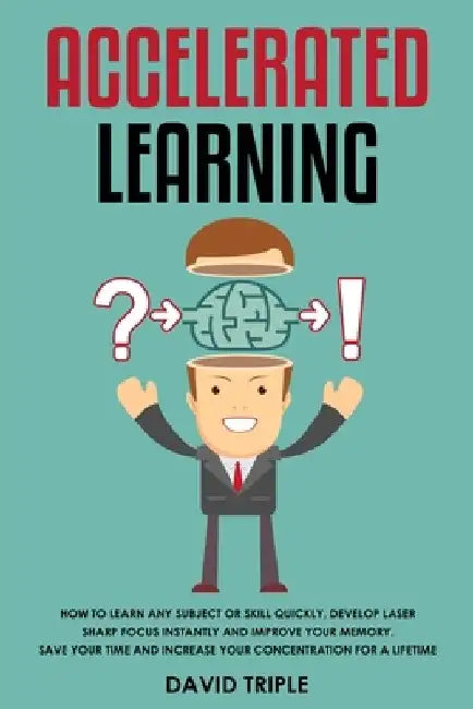 Accelerated Learning: How To Learn Any Subject or Skill Quickly, Develop Laser Sharp Focus Instantly and Improve Your Memory. Save Your Time by David Triple