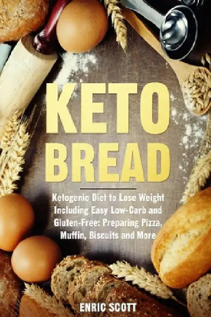 Keto Bread: Ketogenic Diet to Lose Weight Including Easy Low-Carb and Gluten-Free: Preparing Pizza, Muffin, Biscuits and More by Enric Scott