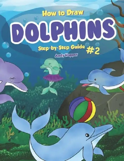 How to Draw Dolphins Step-by-Step Guide #2: Best Dolphin Drawing Book for You and Your Kids by Andy Hopper