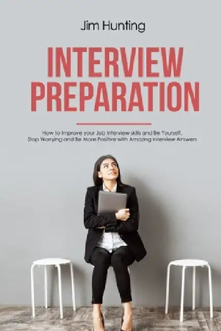 Interview Preparation: How to Improve your Job Interview skills and Be Yourself by Jim Hunting