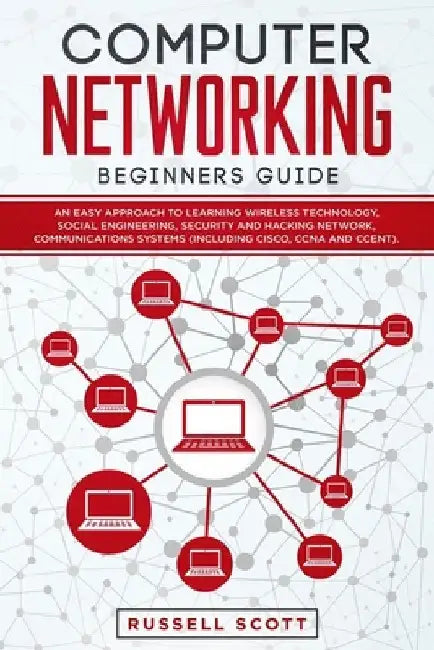 Computer Networking Beginners Guide: An Easy Approach to Learning Wireless Technology, Social Engineering, Security and Hacking Network, Communication by Russell Scott