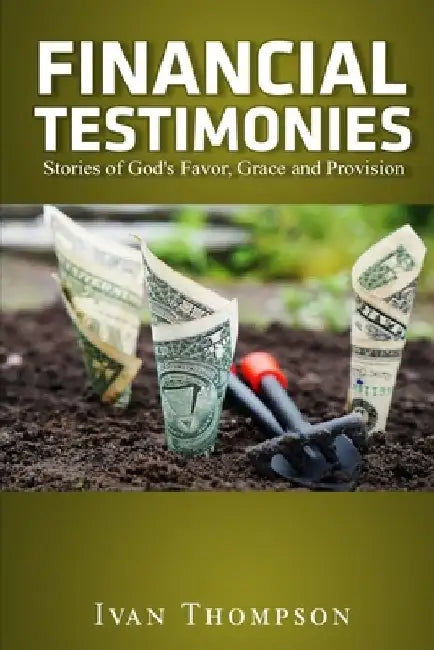 Financial Testimonies: Stories of God's Favor, Grace and Provision by Ivan Thompson