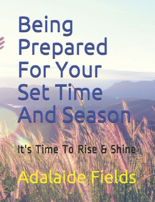 Being Prepared For Your Set Time And Season: It's Time To Rise & Shine by Adalaide Fields
