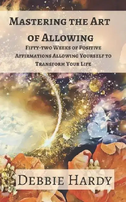 Mastering the Art of Allowing: Fifty-two Weeks of Positive Affirmations Allowing Yourself to Transform Your Life by Elisa Lee