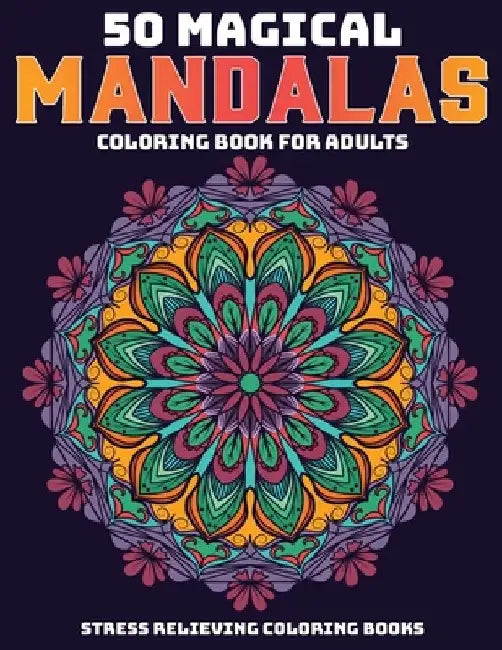 50 Magical Mandalas Coloring Book For Adults: Stress Relieving Coloring Books: Relaxation Mandala Designs by Sandra D. Colon