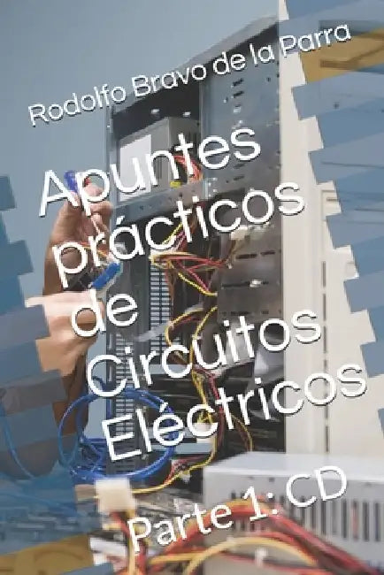 Apuntes prácticos de Circuitos Eléctricos: Parte 1: CD by Bravo de la Parra, Rodolfo J.