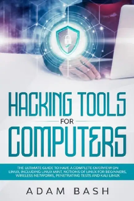 Hacking Tools For Computers: The Ultimate Guide To Have A Complete Overview on Linux, Including Linux Mint, Notions of Linux for Beginners, Wireles by Adam Bash