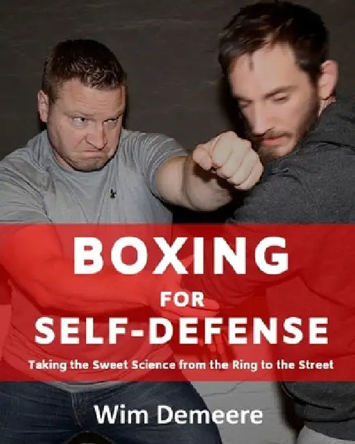 Boxing for Self-Defense: Taking the Sweet Science from the Ring to the Street by Wim Demeere