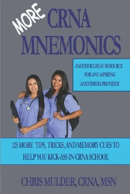 MORE CRNA Mnemonics: 125 MORE Tips, Tricks, and Memory Cues to Help You Kick-Ass in CRNA School by Chris Mulder