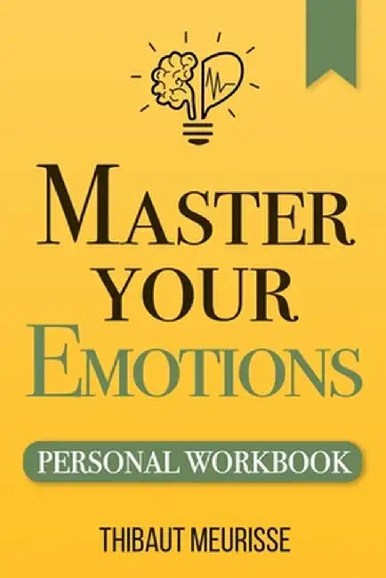 Master Your Emotions: A Practical Guide to Overcome Negativity and Better Manage Your Feeling by Meurisse, Thibaut