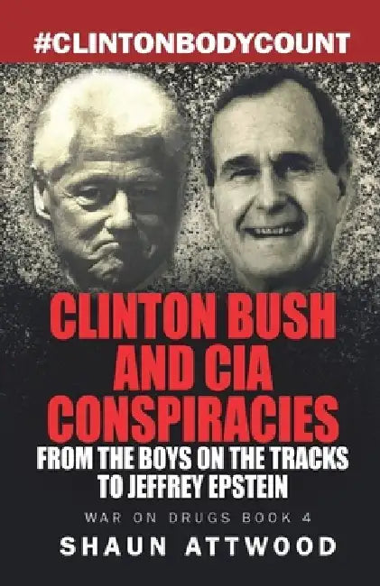 Clinton Bush and CIA Conspiracies: From The Boys on the Tracks to Jeffrey Epstein by Shaun Attwood