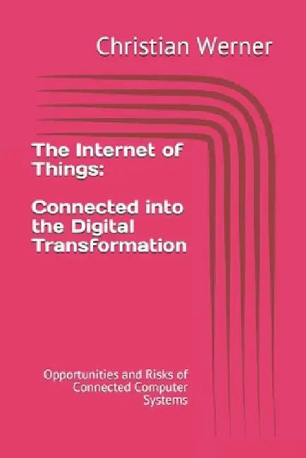 The Internet of Things - Connected into the Digital Transformation: Opportunities and Risks of Connected Computer Systems for the Global Economy by Christian Werner