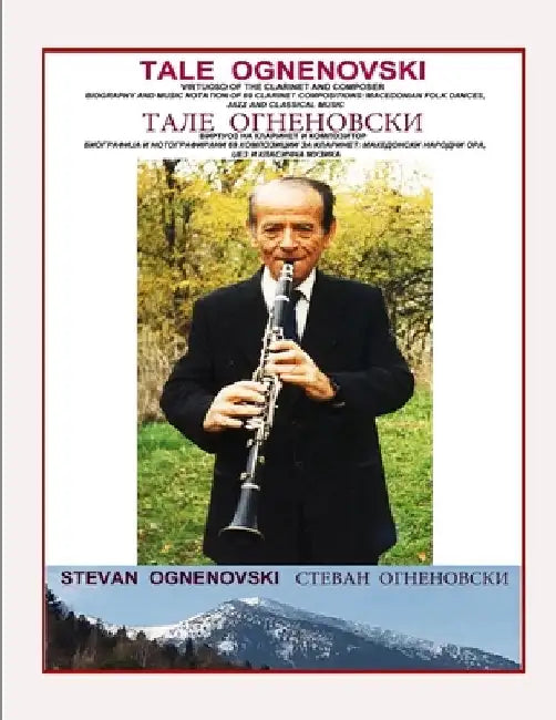Tale Ognenovski Virtuoso of the Clarinet and Composer, Biography and Music Notation of 69 Clarinet Compositions: Macedonian Folk Dances, Jazz and Clas by Stevan Ognenovski