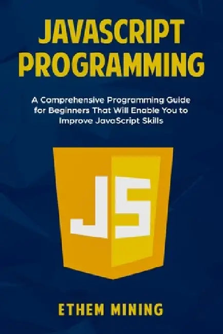 JavaScript Programming: A Comprehensive Programming Guide for Beginners That Will Enable You to Improve JavaScript Skills by Ethem Mining