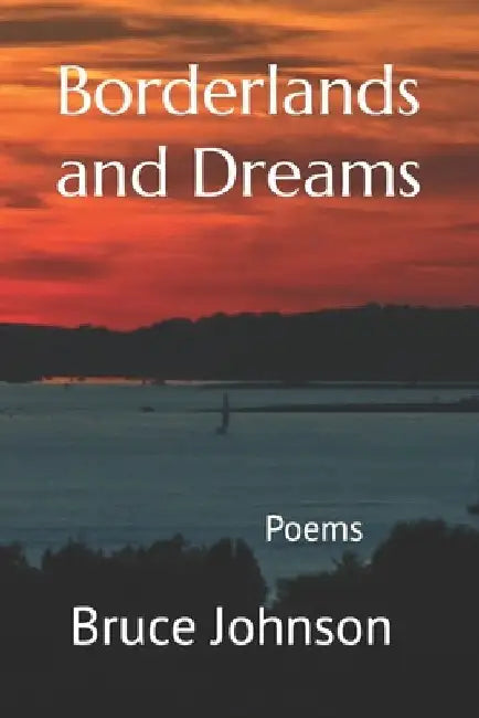 Borderlands and Dreams: Poems by Bruce Johnson