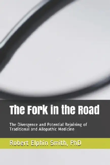 The Fork in the Road: The Divergence and Potential Rejoining of Traditional and Allopathic Medicine by Maryse Bader Smith