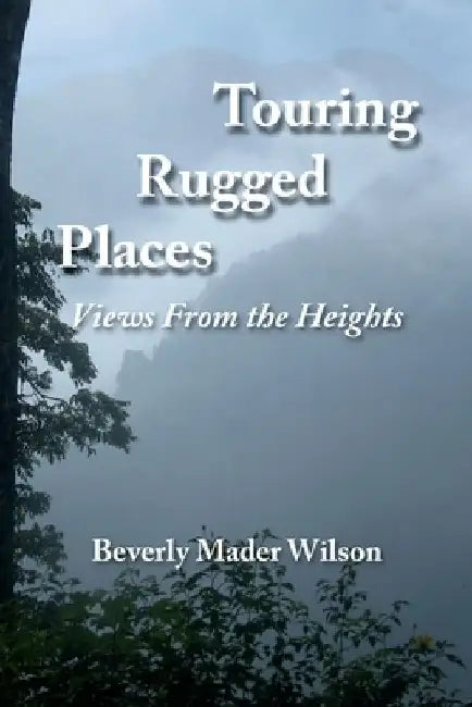 Touring Rugged Places: Views From the Heights by Beverly Mader Wilson