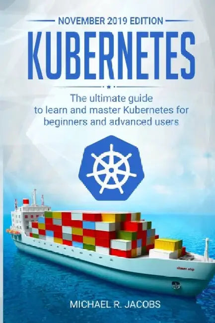 Kubernetes: The Ultimate Guide to Learn and Master Kubernetes for Beginners and Advanced Users (Nov 