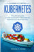 Kubernetes: The Ultimate Guide to Learn and Master Kubernetes for Beginners and Advanced Users (Nov 
