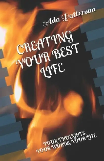 Creating Your Best Life: Your Thoughts, Your Words, Your Life by Ada Patterson