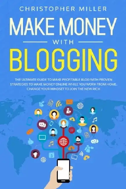 Make Money with Blogging: The Ultimate Guide to Make Profitable Blog with Proven Strategies to Make Money Online While You Work from Home. Chang by Christopher Miller