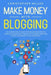Make Money with Blogging: The Ultimate Guide to Make Profitable Blog with Proven Strategies to Make Money Online While You Work from Home. Chang by Christopher Miller