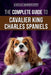 The Complete Guide to Cavalier King Charles Spaniels: Selecting, Training, Socializing, Caring For, and Loving Your New Cavalier Puppy by Jordan Honeycutt