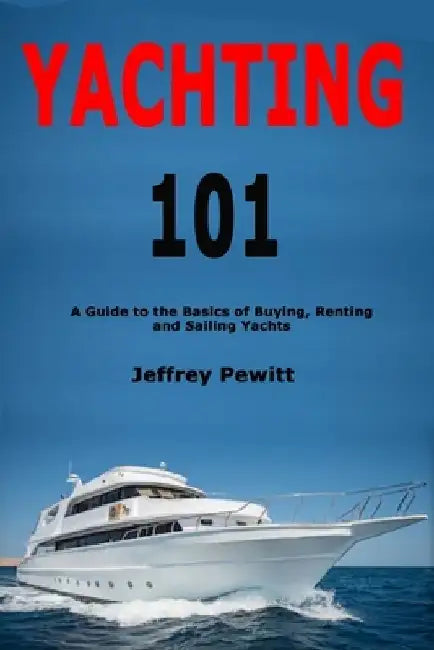 Yachting 101: A Guide to the Basics of Buying, Renting and Sailing Yachts by Jeffrey Pewitt