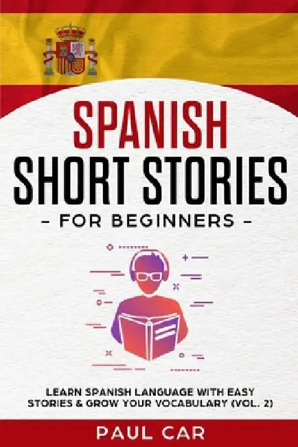 Spanish Short Stories for Beginners: Learn Spanish Language With Easy Stories & Grow Your Vocabulary (Vol. 2) by Paul Car
