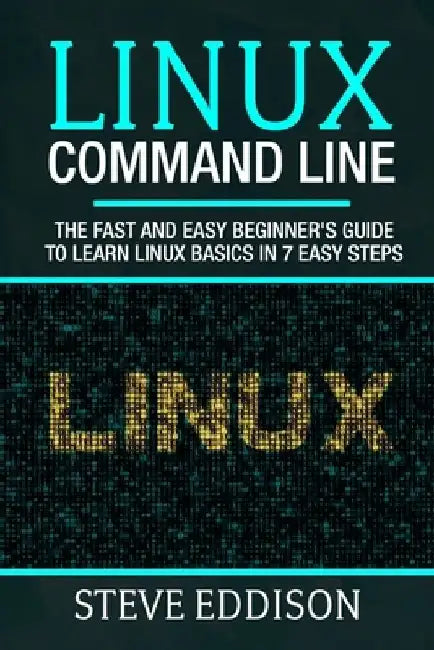 Linux Command Line: The fast and easy beginner's guide to learn Linux basics in 7 easy steps by Steve Eddison