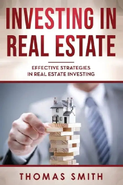 Investing in Real Estate: Effective Strategies in Real Estate Investing by Thomas Smith