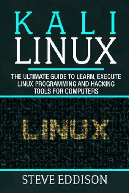Kali Linux: The ultimate guide to learn, execute linux programming and Hacking tools for computers by Steve Eddison