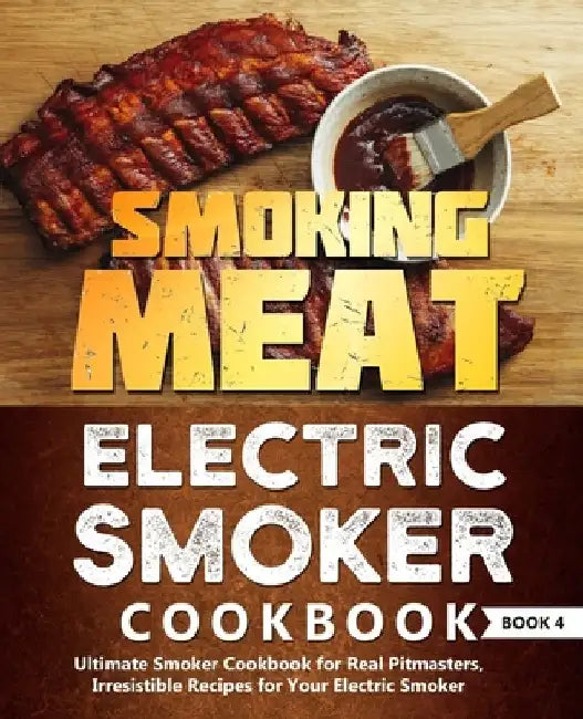 Smoking Meat: Electric Smoker Cookbook: Ultimate Smoker Cookbook for Real Pitmasters, Irresistible Recipes for Your Electric Smoker: Book 4 by Adam Jones